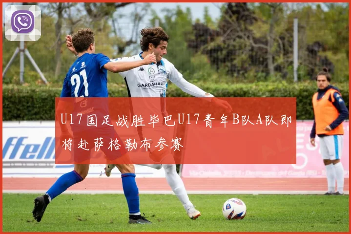 U17国足战胜毕巴U17青年B队A队即将赴萨格勒布参赛